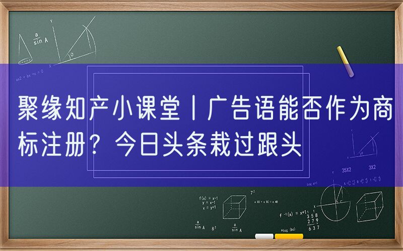 聚缘知产小课堂丨广告语能否作为商标注册？今日头条栽过跟头