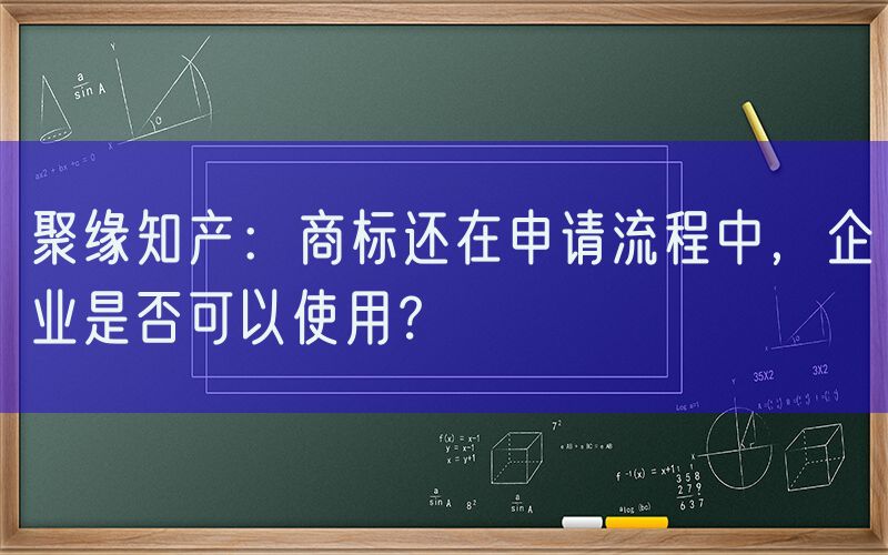 聚缘知产：商标还在申请流程中，企业是否可以使用？