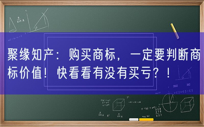 聚缘知产：购买商标，一定要判断商标价值！快看看有没有买亏？！