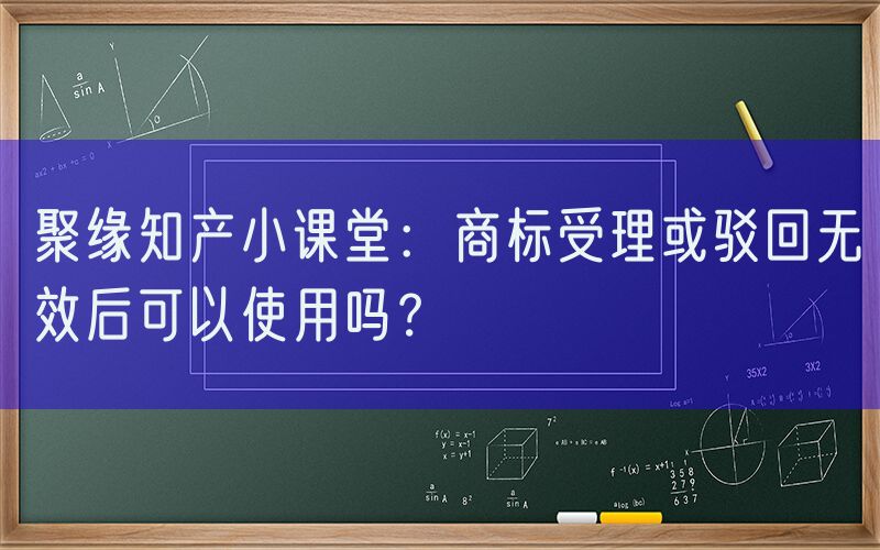 聚缘知产小课堂：商标受理或驳回无效后可以使用吗？