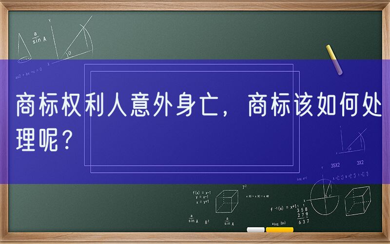 商标权利人意外身亡，商标该如何处理呢？