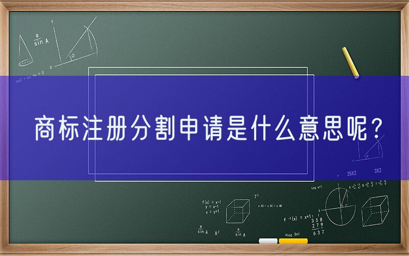 商标注册分割申请是什么意思呢？