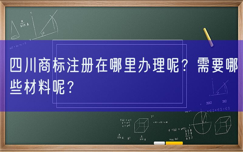 四川商标注册在哪里办理呢？需要哪些材料呢？