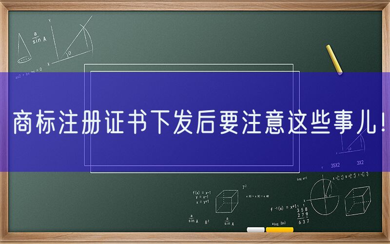 商标注册证书下发后要注意这些事儿！