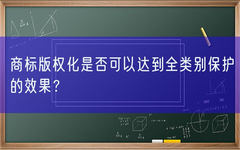 商标版权化是否可以达到全类别保护的效果？