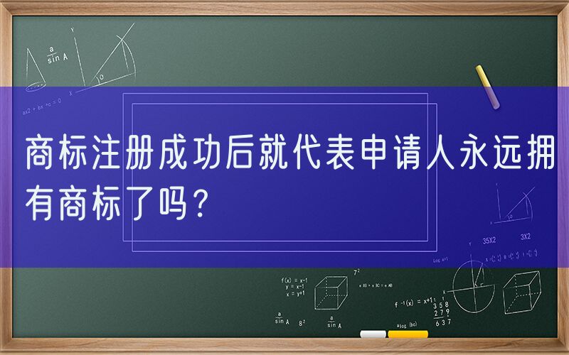 商标注册成功后就代表申请人永远拥有商标了吗？