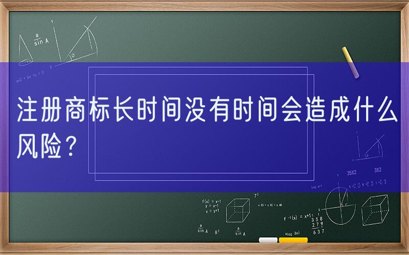 注册商标长时间没有时间会造成什么风险？