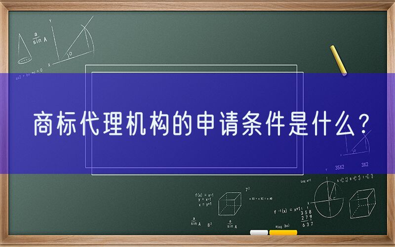 商标代理机构的申请条件是什么？