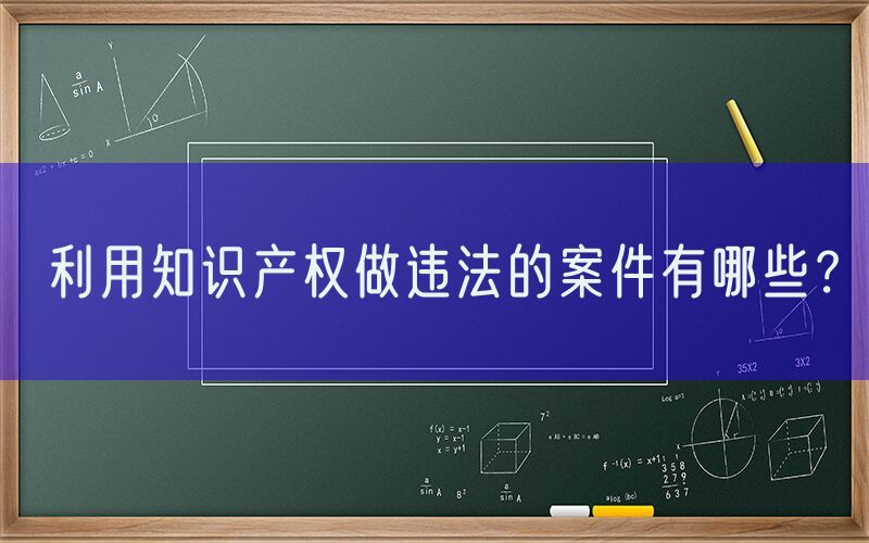 利用知识产权做违法的案件有哪些？