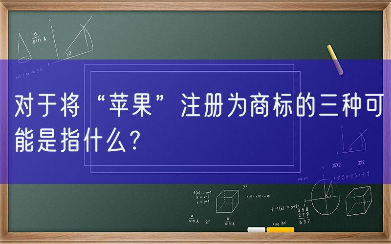 对于将“苹果”注册为商标的三种可能是指什么？