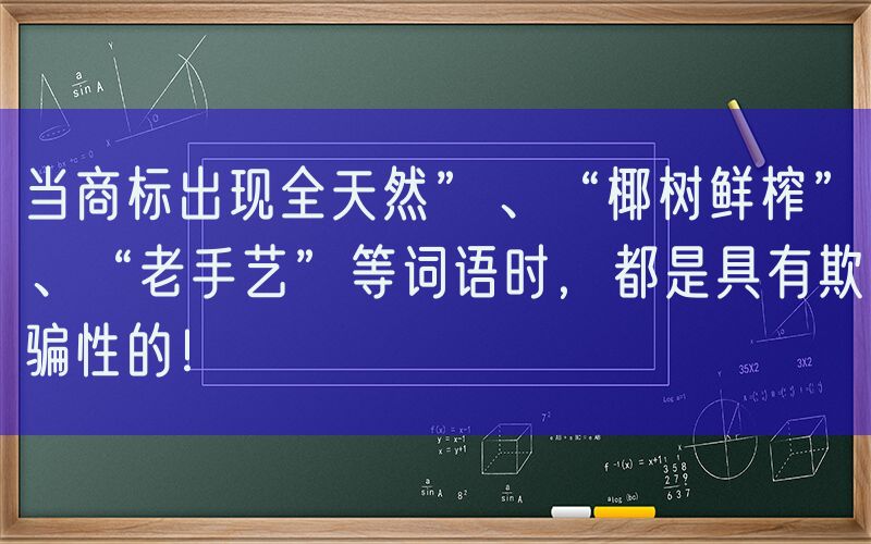 当商标出现全天然”、“椰树鲜榨”、“老手艺”等词语时，都是具有欺骗性的！