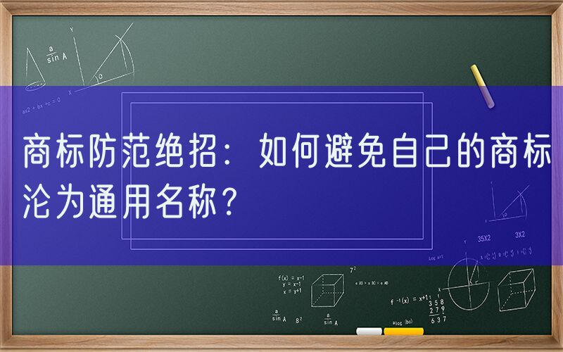 商标防范绝招：如何避免自己的商标沦为通用名称？