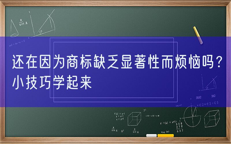 还在因为商标缺乏显著性而烦恼吗？小技巧学起来