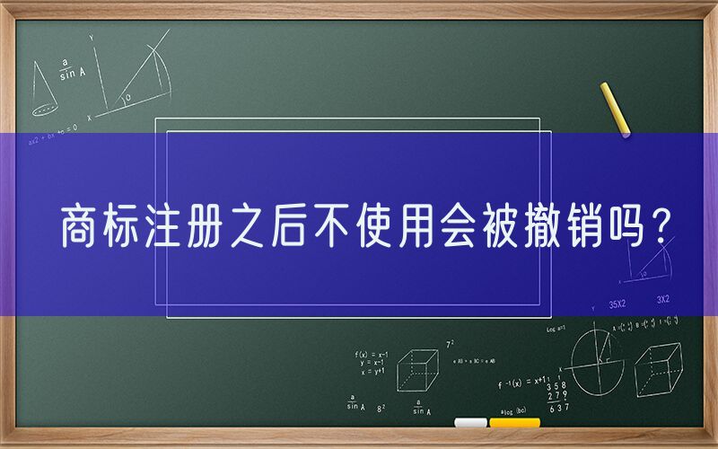 商标注册之后不使用会被撤销吗？