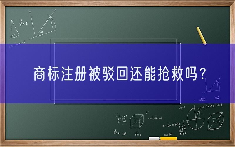 商标注册被驳回还能抢救吗？