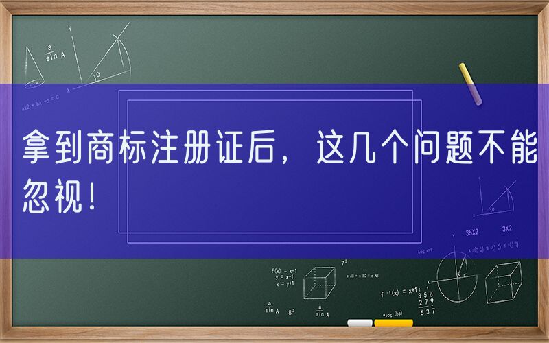 拿到商标注册证后，这几个问题不能忽视！