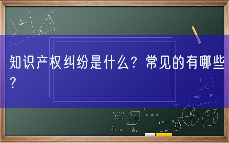 知识产权纠纷是什么？常见的有哪些？