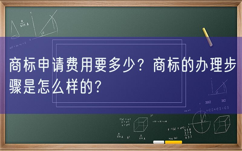商标申请费用要多少？商标的办理步骤是怎么样的？
