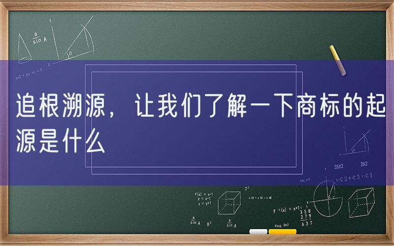 追根溯源，让我们了解一下商标的起源是什么