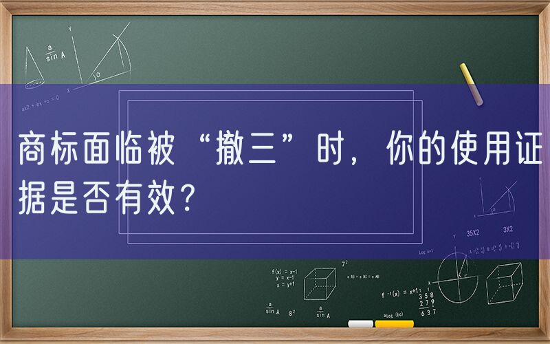 商标面临被“撤三”时，你的使用证据是否有效？