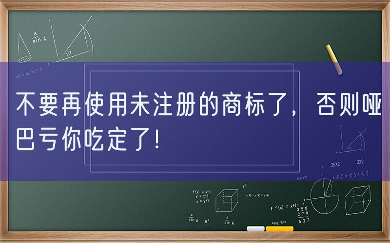 不要再使用未注册的商标了，否则哑巴亏你吃定了！