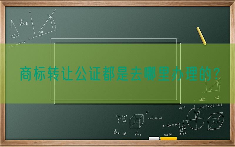 商标转让公证都是去哪里办理的？