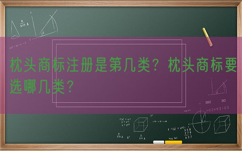 枕头商标注册是第几类？枕头商标要选哪几类？