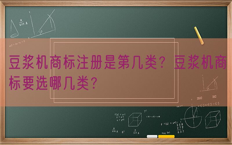 豆浆机商标注册是第几类？豆浆机商标要选哪几类？