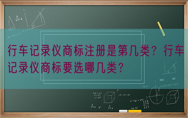 行车记录仪商标注册是第几类？行车记录仪商标要选哪几类？