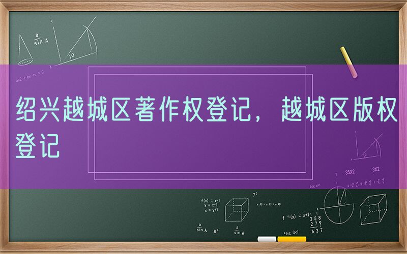 绍兴越城区著作权登记，越城区版权登记