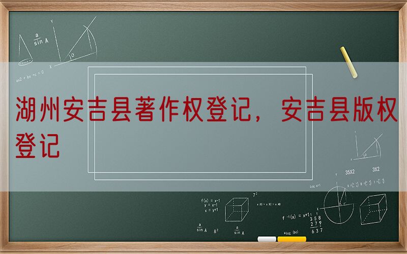 湖州安吉县著作权登记，安吉县版权登记