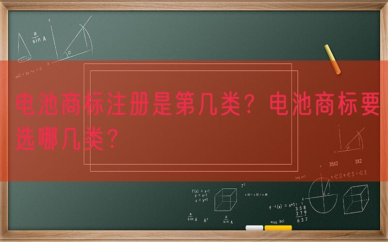 电池商标注册是第几类？电池商标要选哪几类？