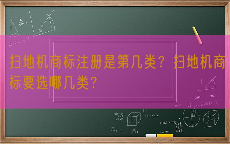 扫地机商标注册是第几类？扫地机商标要选哪几类？