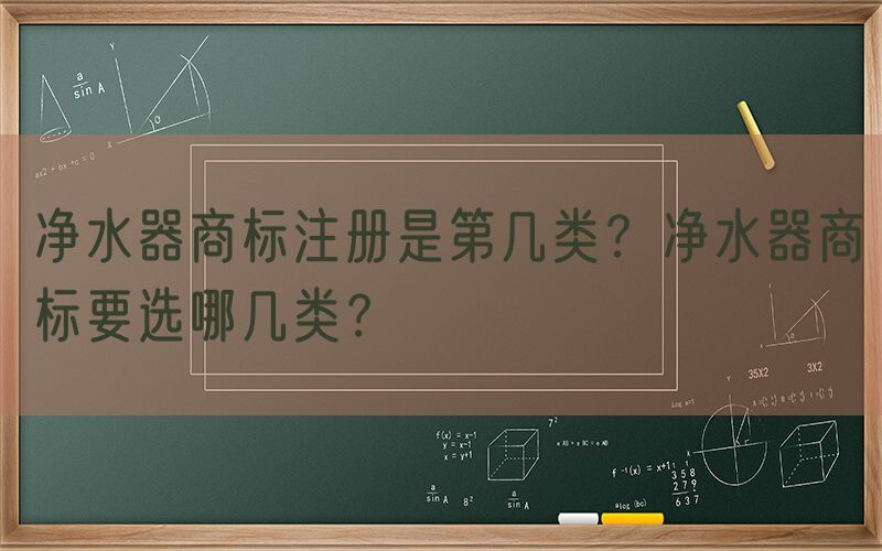 净水器商标注册是第几类？净水器商标要选哪几类？