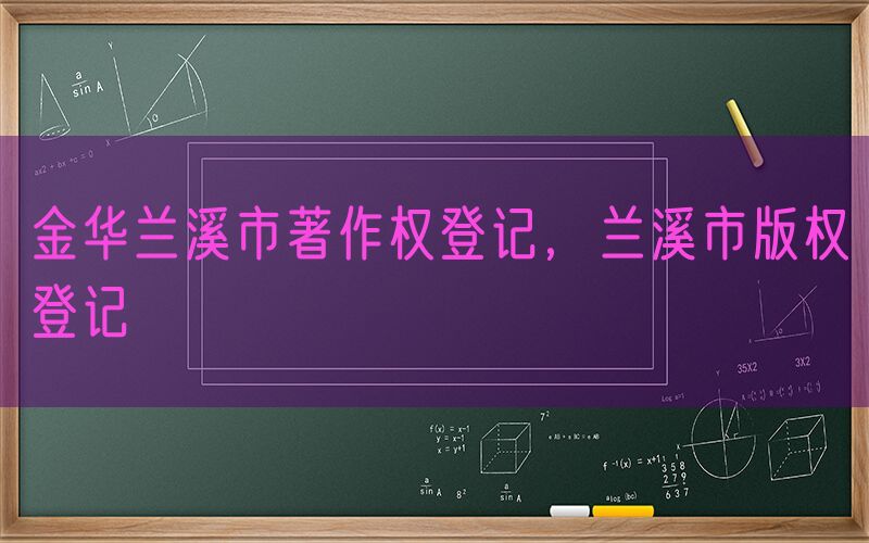 金华兰溪市著作权登记，兰溪市版权登记
