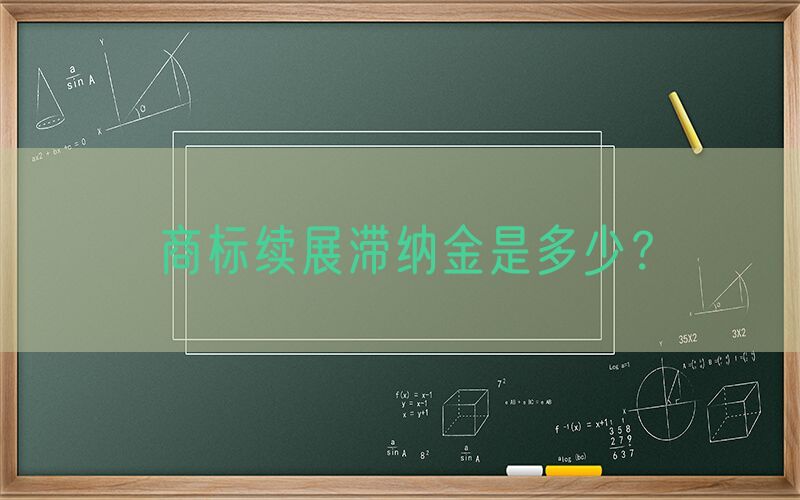 商标续展滞纳金是多少？
