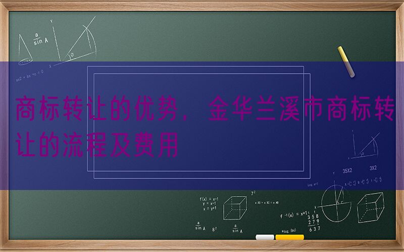 商标转让的优势，金华兰溪市商标转让的流程及费用