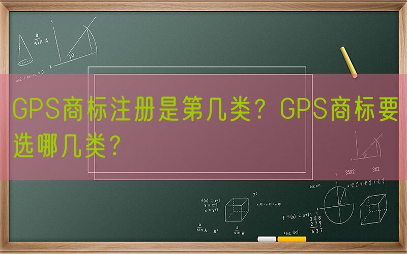 GPS商标注册是第几类？GPS商标要选哪几类？