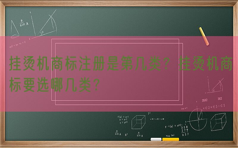 挂烫机商标注册是第几类？挂烫机商标要选哪几类？