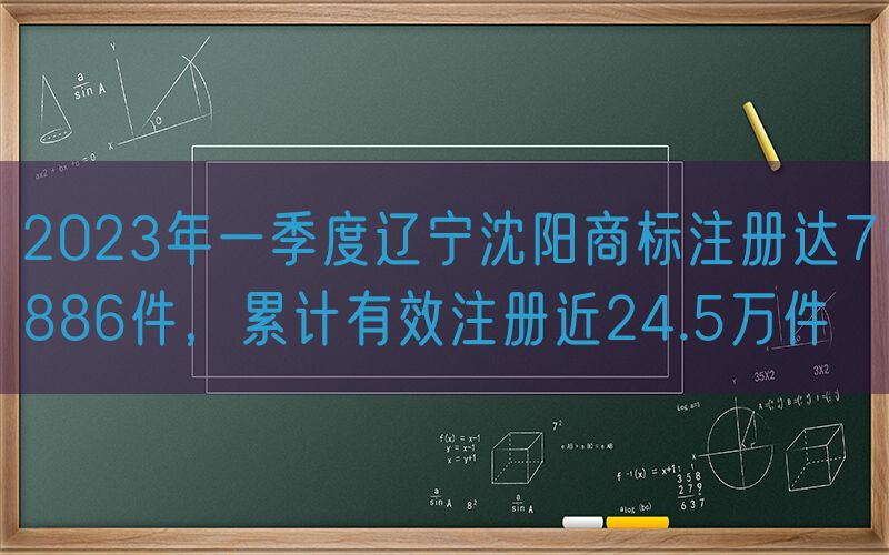 2023年一季度辽宁沈阳商标注册达7886件，累计有效注册近24.5万件