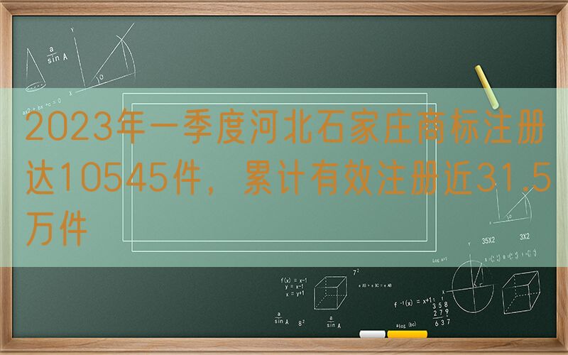 2023年一季度河北石家庄商标注册达10545件，累计有效注册近31.5万件