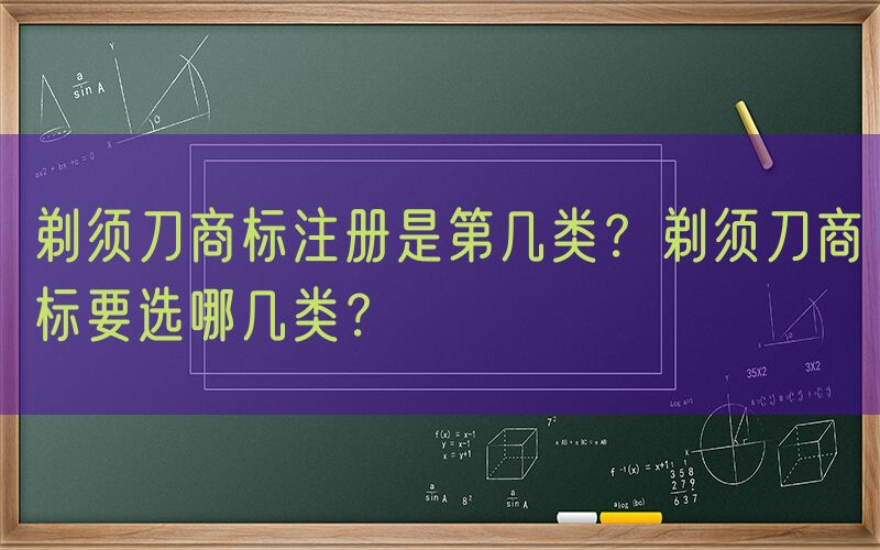 剃须刀商标注册是第几类？剃须刀商标要选哪几类？