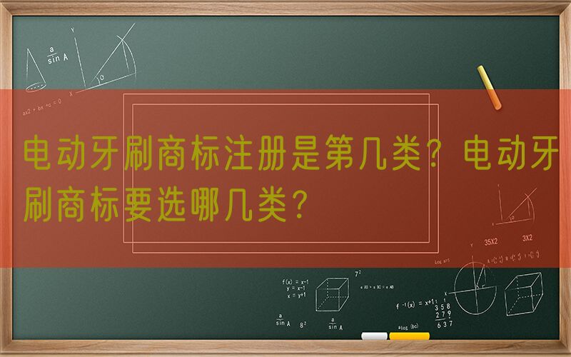 电动牙刷商标注册是第几类？电动牙刷商标要选哪几类？