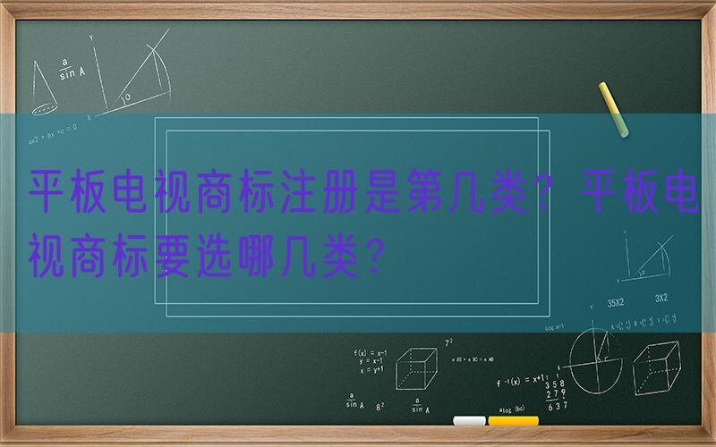 平板电视商标注册是第几类？平板电视商标要选哪几类？