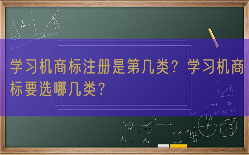 学习机商标注册是第几类？学习机商标要选哪几类？