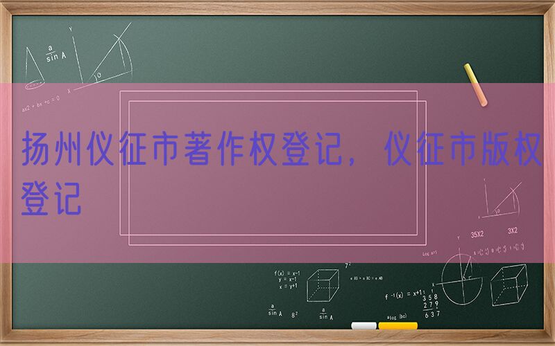 扬州仪征市著作权登记，仪征市版权登记