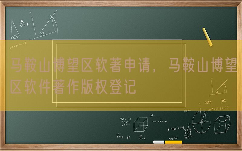 马鞍山博望区软著申请，马鞍山博望区软件著作版权登记