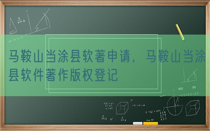 马鞍山当涂县软著申请，马鞍山当涂县软件著作版权登记