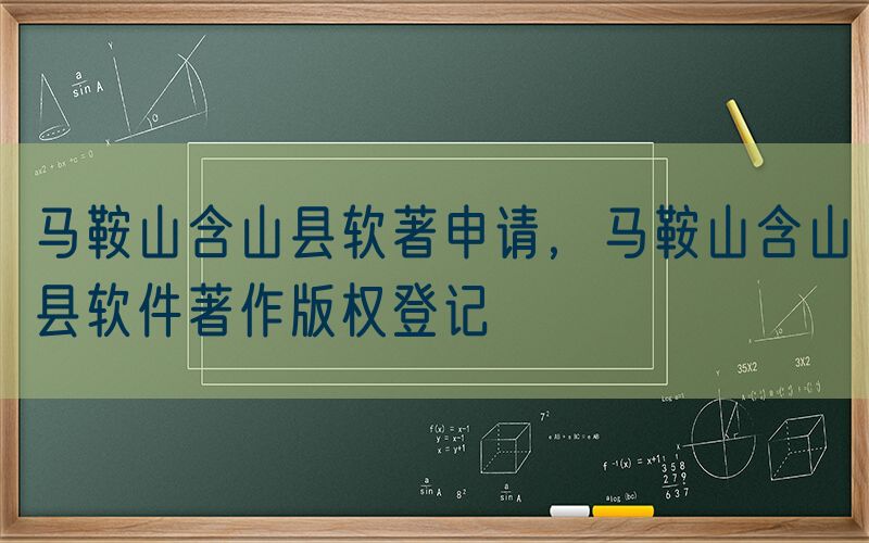 马鞍山含山县软著申请，马鞍山含山县软件著作版权登记