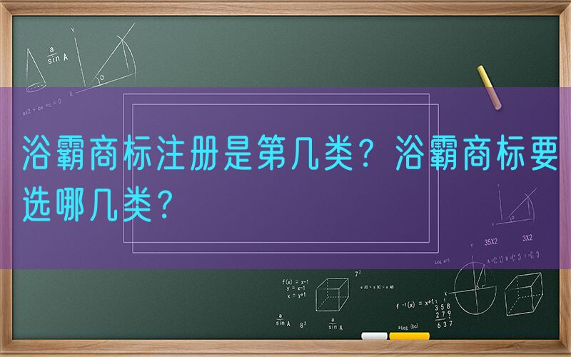 浴霸商标注册是第几类？浴霸商标要选哪几类？